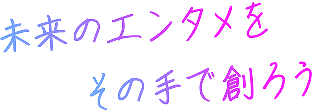 未来のエンタメをその手で創ろう